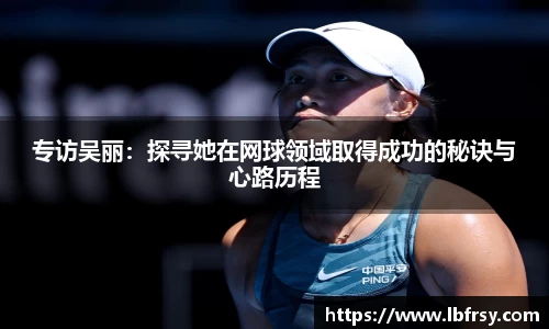 专访吴丽：探寻她在网球领域取得成功的秘诀与心路历程